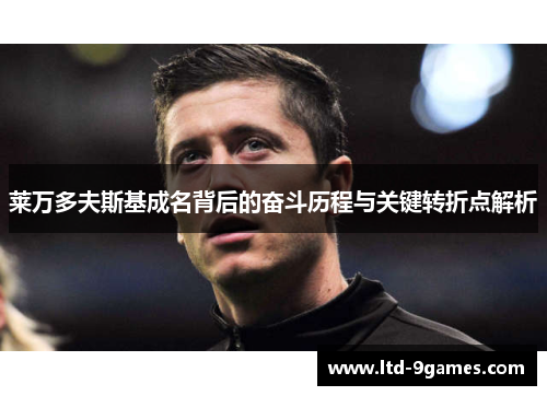 莱万多夫斯基成名背后的奋斗历程与关键转折点解析