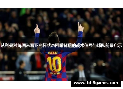 从科曼对阵国米看亚洲杯状态回暖背后的战术信号与球队前景启示