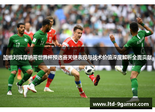 加维对阵摩纳哥世界杯预选赛关键表现与战术价值深度解析全面贡献 加维对阵摩纳哥世界杯预选赛关键表现与战术价值深度解析全面贡献