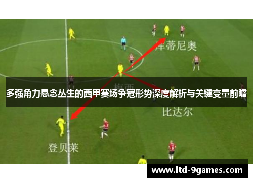 多强角力悬念丛生的西甲赛场争冠形势深度解析与关键变量前瞻