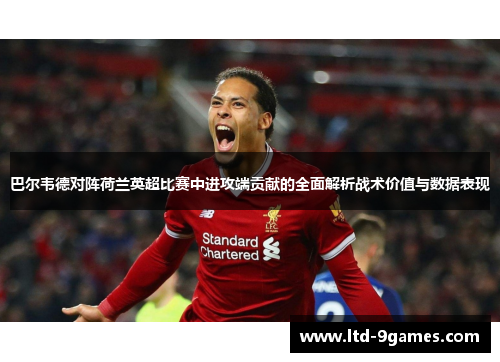 巴尔韦德对阵荷兰英超比赛中进攻端贡献的全面解析战术价值与数据表现