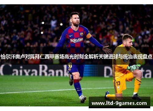 恰尔汗奥卢对阵拜仁西甲赛场高光时刻全解析关键进球与统治表现盘点 恰尔汗奥卢对阵拜仁西甲赛场高光时刻全解析关键进球与统治表现盘点