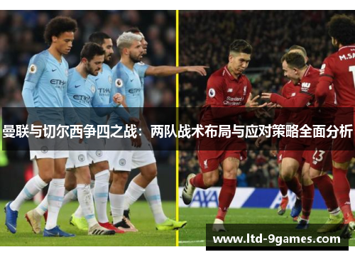 曼联与切尔西争四之战:两队战术布局与应对策略全面分析 曼联与切尔西争四之战:两队战术布局与应对策略全面分析