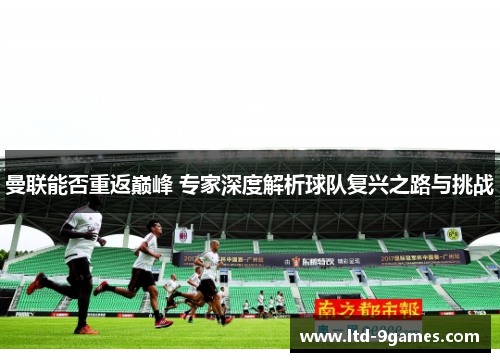 曼联能否重返巅峰 专家深度解析球队复兴之路与挑战