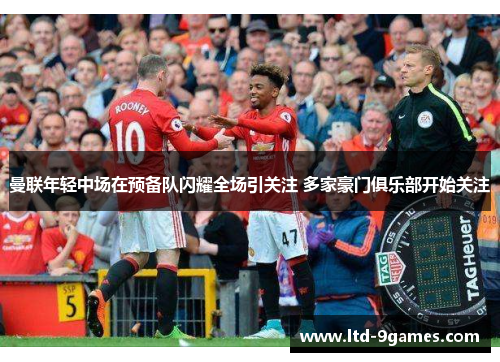 曼联年轻中场在预备队闪耀全场引关注 多家豪门俱乐部开始关注