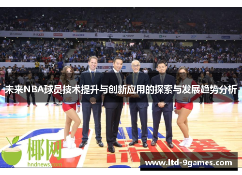 未来NBA球员技术提升与创新应用的探索与发展趋势分析
