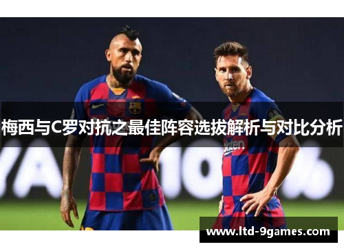 梅西与C罗对抗之最佳阵容选拔解析与对比分析